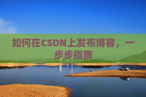 如何在CSDN上发布博客,一步步指南